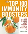 The Top 100 Immunity Boosters: 100 Recipes to Keep Your Immune System Fighting Fit