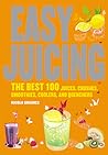 Easy Juicing: The Best 100 Juices, Crushes, Smoothies, Coolers and Quenchers