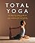 Total Yoga For You: A Step-by-step Guide to Yoga at Home for Everybody