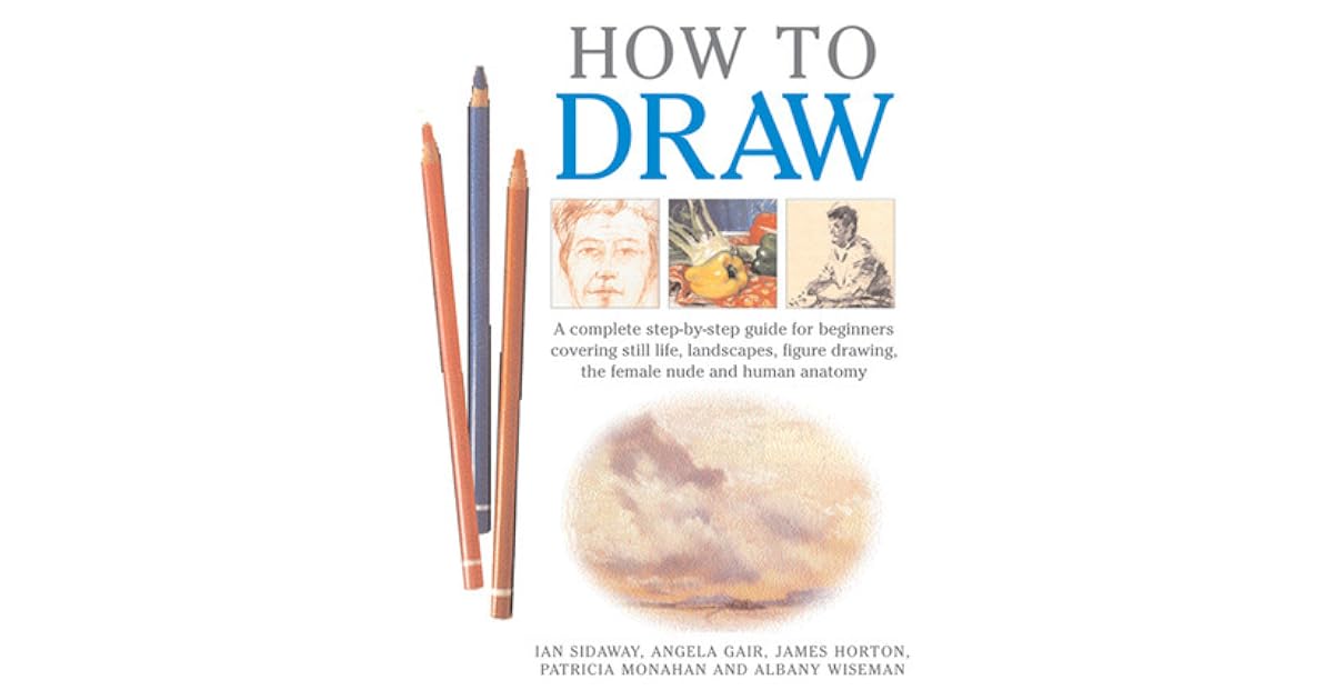 How To Draw A Complete Step By Step Guide For Beginners Covering Still Life Landscapes Figure Drawing The Female Nude And Human Anatomy By Ian Sidaway