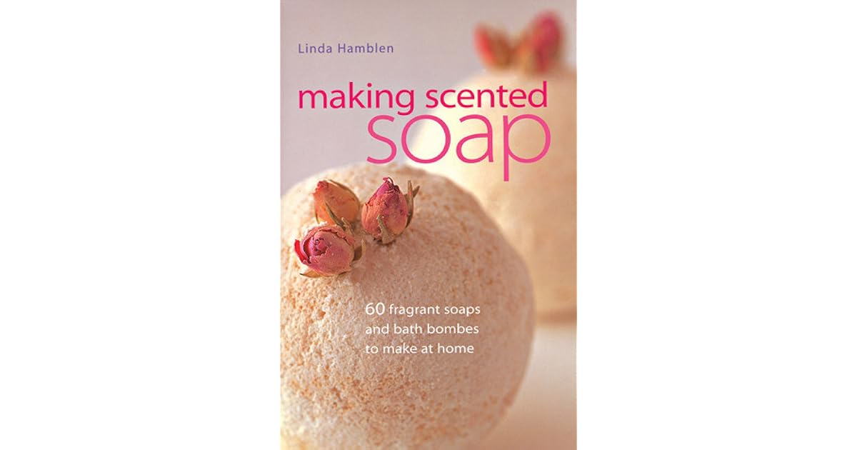 Making Scented Soap 60 Fragrant Soaps and Bath Bombes to Make at Home