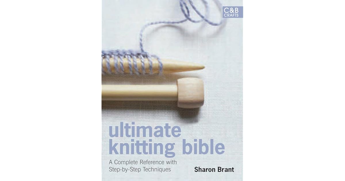 Ultimate Knitting Bible A Complete Reference with StepbyStep