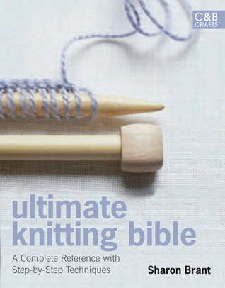 Ultimate Knitting Bible: A Complete Reference with Step-by-Step Techniques (C&B Crafts Bible Series)