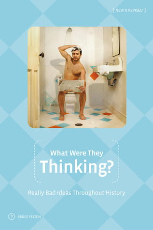 What Were They Thinking?: Really Bad Ideas Throughout History