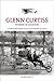 Glenn Curtiss: Pioneer Of A...