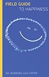 Field Guide to Happiness: Finding Happiness in Its Natural Habitat Field Guide to Happiness: Finding Happiness in Its Natural Habitat