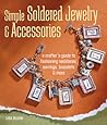Simple Soldered Jewelry & Accessories: A Crafter's Guide to Fashioning Necklaces, Earrings, Bracelets & More