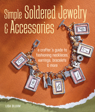 Simple Soldered Jewelry & Accessories: A Crafter's Guide to Fashioning Necklaces, Earrings, Bracelets & More (Hardcover)
