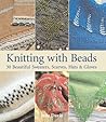Knitting With Beads: 30 Beautiful Sweaters, Scarves, Hats & Gloves