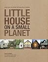 Little House on a Small Planet: Simple Homes, Cozy Retreats, and Energy Efficient Possibilities