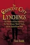 The Crescent City Lynchings: The Murder of Chief Hennessy, the New Orleans "Mafia" Trials, and the Parish Prison Mob