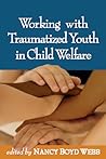 Working with Traumatized Youth in Child Welfare (Clinical Practice with Children, Adolescents, and Families)