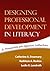 Designing Professional Development in Literacy: A Framework for Effective Instruction (Solving Problems in the Teaching of Literacy)