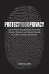 Protect Your Privacy: How to Protect Your Identity As Well As Your Financial, Personal, and Computer Records in an Age of Constant Surveillance Protect Your Privacy: How to Protect Your Identity As Well As Your Financial, Personal, and Computer Records in an Age of Constant Surveillance