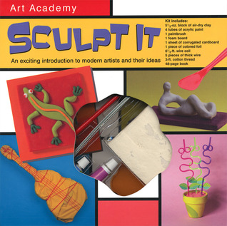 Art Academy Sculpt It: An Exciting Introduction to Modern Artists and Their Ideas