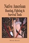 Making Native American Hunting, Fighting, and Survival Tools: The Complete Guide to Making and Using Traditional tools Making Native American Hunting, Fighting, and Survival Tools: The Complete Guide to Making and Using Traditional tools