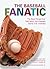 The Baseball Fanatic: The Best Things Ever Said About the Greatest Game Ever Invented