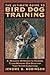 Ultimate Guide to Bird Dog Training: A Realistic Approach To Training Close-Working Gun Dogs For Tight Cover Conditions