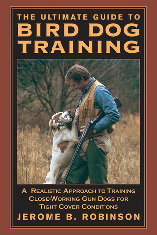 Ultimate Guide to Bird Dog Training: A Realistic Approach To Training Close-Working Gun Dogs For Tight Cover Conditions (Paperback)