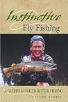 Instinctive Fly Fishing: A Guide's Guide to the Basics of Fly Fishing