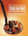 Chefs Go Wild: Fish and Game Recipes from America's Top Chefs Chefs Go Wild: Fish and Game Recipes from America's Top Chefs
