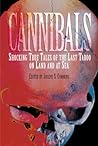 Cannibals: Shocking True Tales of the Last Taboo on Land and at Sea