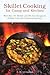 Skillet Cooking for Camp And Kitchen: More Than 101 Modern And Old-Time Recipes for Jackleg Cooks And Practical Housewives