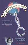 How My Breasts Saved The World: Misadventures Of A Nursing Mother How My Breasts Saved The World: Misadventures Of A Nursing Mother