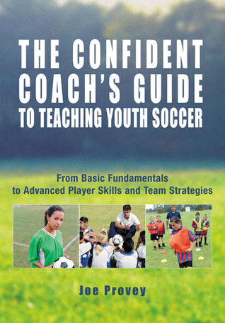 The Confident Coach's Guide to Teaching Youth Soccer: From Basic Fundamentals to Advanced Player Skills and Team Strategies