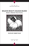 Balkan Beauty, Balkan Blood: Modern Albanian Short Stories