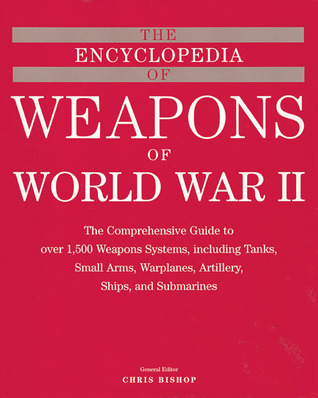 The Encyclopedia of Weapons of WWII: The Comprehensive Guide to over 1,500 Weapons Systems, Including Tanks, Small Arms, Warplanes, Artillery, Ships, and Submarines (Hardcover)