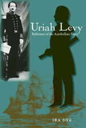 Uriah Levy: Reformer of the Antebellum Navy (New Perspectives on Maritime History and Nautical Archaeology)