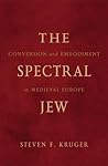 The Spectral Jew: Conversion and Embodiment in Medieval Europe (Volume 40) (Medieval Cultures)