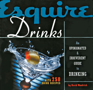 Esquire Drinks: An Opinionated & Irreverent Guide to Drinking With 250 Drink Recipes (Hardcover)