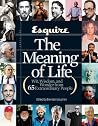 Esquire The Meaning of Life: Wit, Wisdom, and Wonder from 65 Extraordinary People Esquire The Meaning of Life: Wit, Wisdom, and Wonder from 65 Extraordinary People