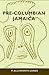 Pre-Columbian Jamaica (Caribbean Archaeology and Ethnohistory)