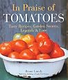 In Praise of Tomatoes: Tasty Recipes, Garden Secrets, Legends & Lore In Praise of Tomatoes: Tasty Recipes, Garden Secrets, Legends & Lore
