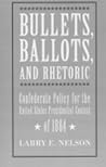 Bullets, Ballots, and Rhetoric: Confederate Policy for the United States Presidential Contest of 1864