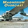 Magnesium Overcast: The Story of the Convair B-36 Magnesium Overcast: The Story of the Convair B-36