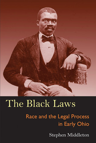 The Black Laws: Race and the Legal Process in Early Ohio (Law Society & Politics in the Midwest)