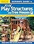 Ultimate Guide to Kids Play Structures and Tree Houses: 10 Easy-to-build, Fun Projects