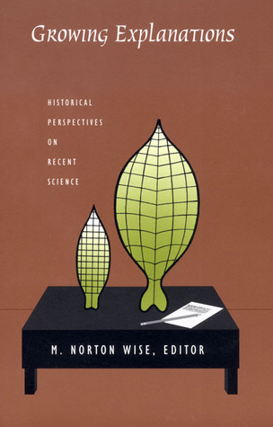 Growing Explanations: Historical Perspectives on Recent Science (Science and Cultural Theory)