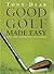 Good Golf Made Easy: For the Complete Beginner