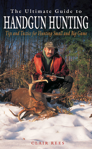 The Ultimate Guide to Handgun Hunting: Tips and Tactics for Hunting Small and Big Game (Hardcover)
