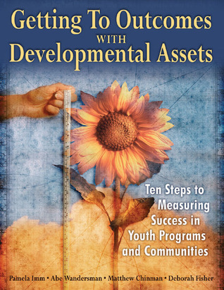Getting to Outcomes with Developmental Assets: Ten Steps to Measuring Success in Youth Programs and Communities