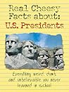 Real Cheesy Facts About: U.S. Presidents: Everything Weird, Dumb, and Unbelievable You Never Learned in School (Real Cheesy Facts series) Real Cheesy Facts About: U.S. Presidents: Everything Weird, Dumb, and Unbelievable You Never Learned in School (Real Cheesy Facts series)