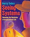 Seeing Systems: Unlocking the Mysteries of Organizational Life