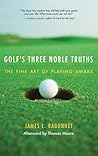 Golf's Three Noble Truths: The Fine Art of Playing Awake Golf's Three Noble Truths: The Fine Art of Playing Awake