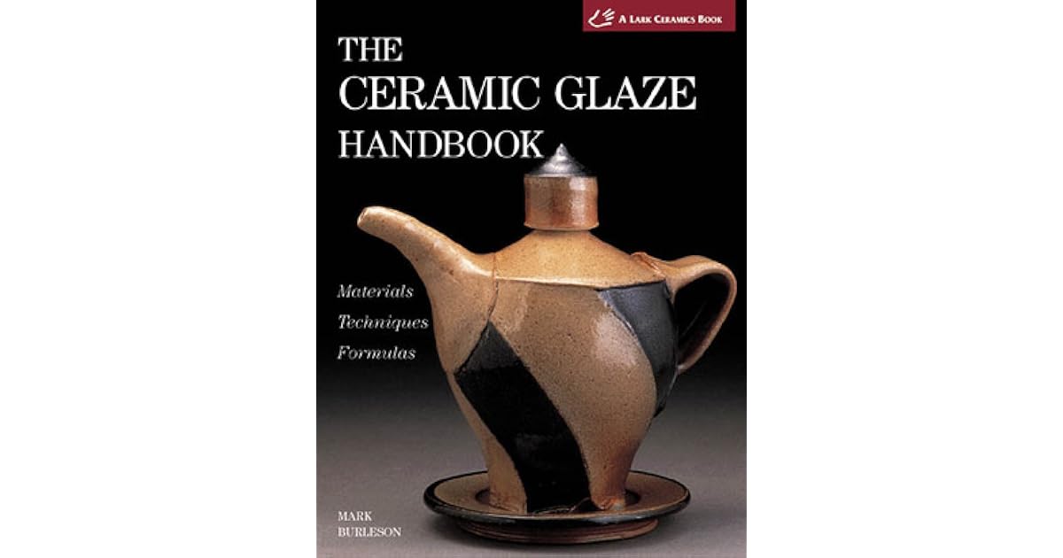 The Ceramic Glaze Handbook Materials * Techniques * Formulas by Mark