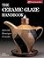 The Ceramic Glaze Handbook: Materials * Techniques * Formulas(A Lark Ceramics Book)